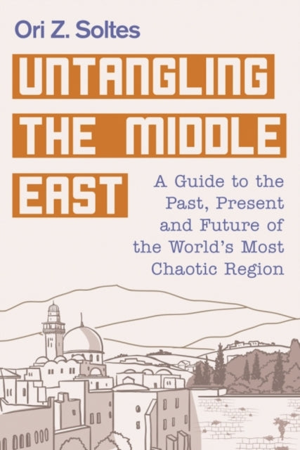 Untangling the Middle East A Guide to the Past Present and Future of the Worlds Most Chaotic Region