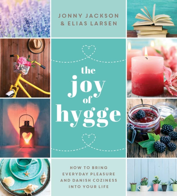 The Joy of Hygge: How to Bring Everyday Pleasure and Danish Coziness into Your Life