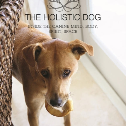 The Holistic Dog: Inside the Canine Mind, Body, Spirit, Space