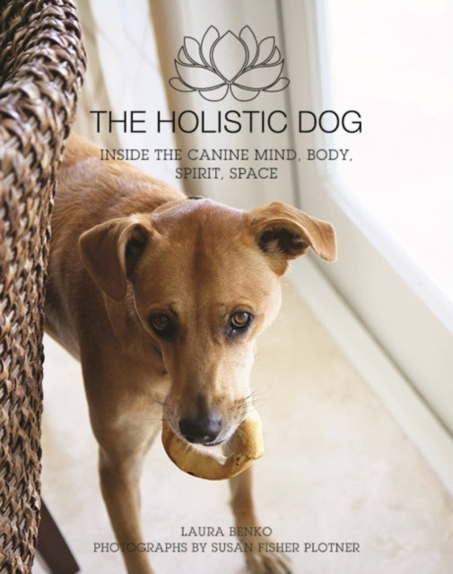 The Holistic Dog: Inside the Canine Mind, Body, Spirit, Space