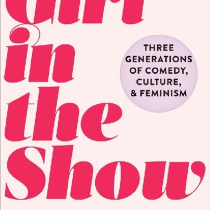 The Girl in the Show: Three Generations of Comedy, Culture, and Feminism