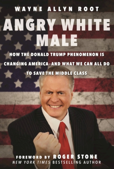 Angry White Male: How the Donald Trump Phenomenon is Changing America—and What We Can All Do to Save the Middle Class