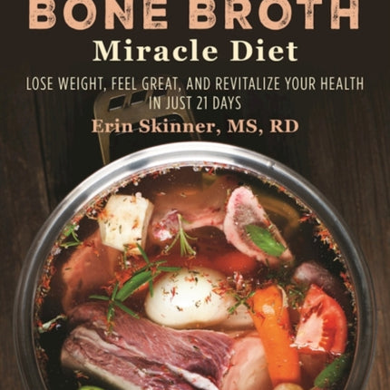 The Bone Broth Miracle Diet: Lose Weight, Feel Great, and Revitalize Your Health in Just 21 Days