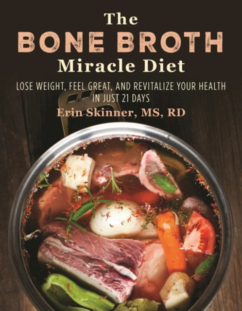 The Bone Broth Miracle Diet: Lose Weight, Feel Great, and Revitalize Your Health in Just 21 Days