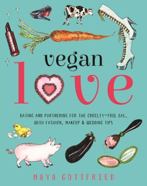 Vegan Love: Dating and Partnering for the Cruelty-Free Gal, with Fashion, Makeup & Wedding Tips