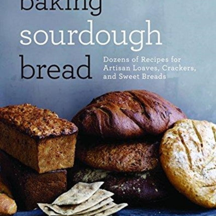 Baking Sourdough Bread: Dozens of Recipes for Artisan Loaves, Crackers, and Sweet Breads