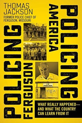 Policing Ferguson, Policing America: What Really Happened—and What the Country Can Learn from It