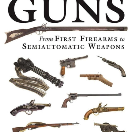 The Illustrated History of Guns: From First Firearms to Semiautomatic Weapons