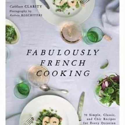 Fabulously French Cooking: 70 Simple, Classic, and Chic Recipes for Every Occasion