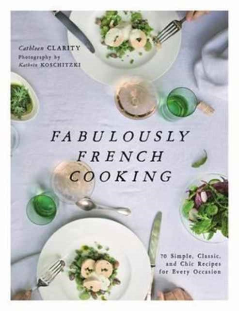 Fabulously French Cooking: 70 Simple, Classic, and Chic Recipes for Every Occasion