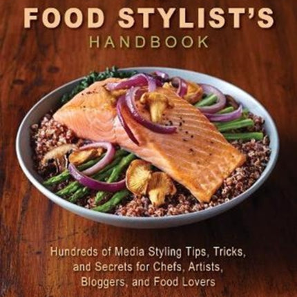 The Food Stylist's Handbook: Hundreds of Media Styling Tips, Tricks, and Secrets for Chefs, Artists, Bloggers, and Food Lovers