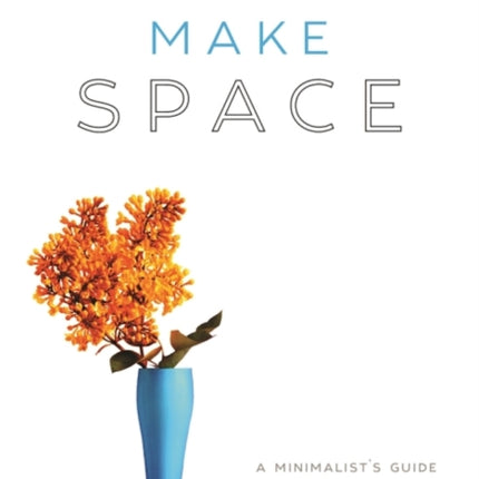 Make Space: A Minimalist's Guide to the Good and the Extraordinary