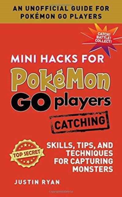 Mini Hacks for Pokémon GO Players: Catching: Skills, Tips, and Techniques for Capturing Monsters