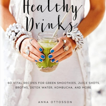 Healthy Drinks 60 Vital Recipes for Green Smoothies Juice Shots Broths Detox Water Kombucha and More