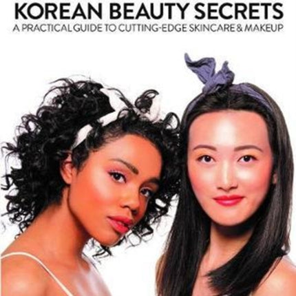 Korean Beauty Secrets: A Practical Guide to Cutting-Edge Skincare & Makeup