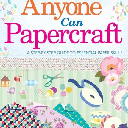 Anyone Can Papercraft: A Step-by-Step Guide to Essential Papercrafting Skills