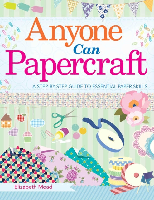 Anyone Can Papercraft: A Step-by-Step Guide to Essential Papercrafting Skills