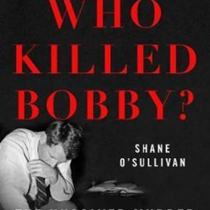 Who Killed Bobby?: The Unsolved Murder of Robert F. Kennedy