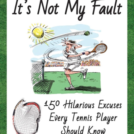 It's Not My Fault: 150 Hilarious Excuses Every Tennis Player Should Know