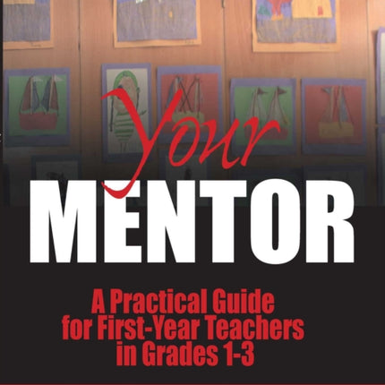 Your Mentor: A Practical Guide for First-Year Teachers in Grades 1-3