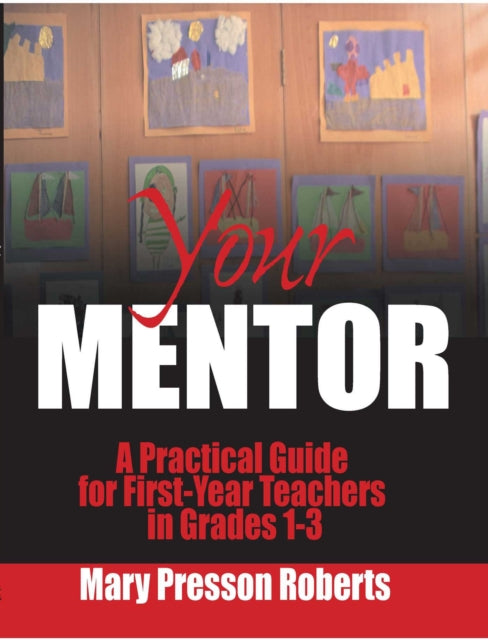 Your Mentor: A Practical Guide for First-Year Teachers in Grades 1-3