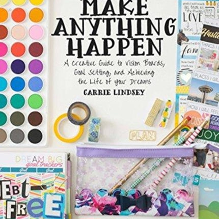 Make Anything Happen: A Creative Guide to Vision Boards, Goal Setting, and Achieving the Life of Your Dreams