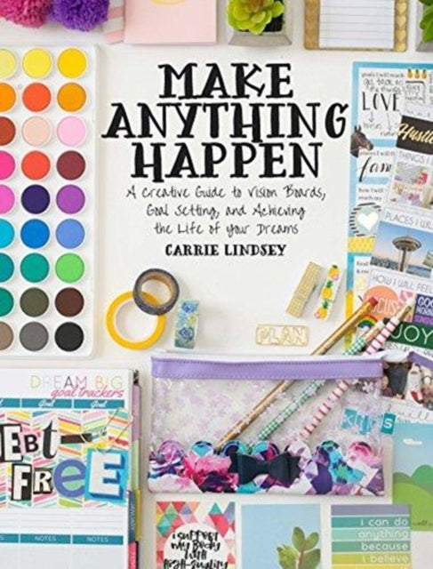 Make Anything Happen: A Creative Guide to Vision Boards, Goal Setting, and Achieving the Life of Your Dreams