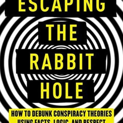 Escaping the Rabbit Hole How to Debunk Conspiracy Theories Using Facts Logic and Respect