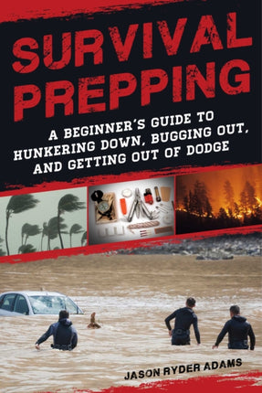 Survival Prepping: A Guide to Hunkering Down, Bugging Out, and Getting Out of Dodge