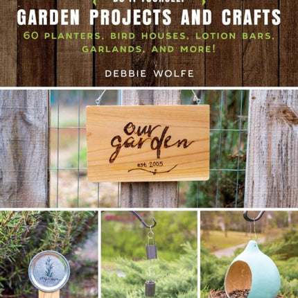 Do-It-Yourself Garden Projects and Crafts: 60 Planters, Bird Houses, Lotion Bars, Garlands, and More