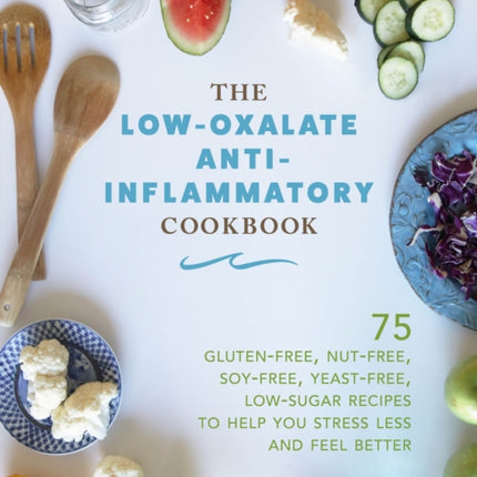 The LowOxalate AntiInflammatory Cookbook 75 GlutenFree NutFree SoyFree YeastFree LowSugar Recipes to Help You Stress Less and Feel Better