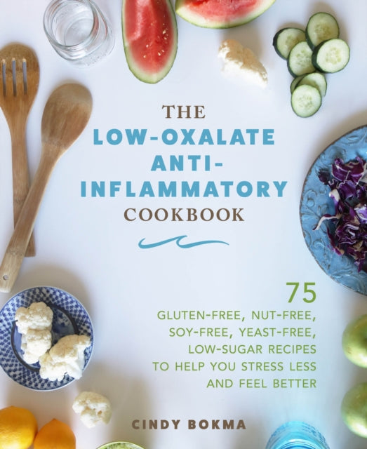 The LowOxalate AntiInflammatory Cookbook 75 GlutenFree NutFree SoyFree YeastFree LowSugar Recipes to Help You Stress Less and Feel Better