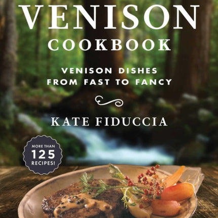 The Venison Cookbook Venison Dishes from Fast to Fancy