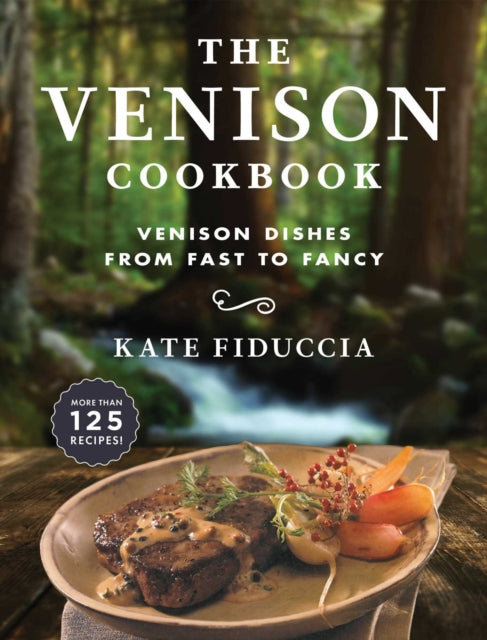 The Venison Cookbook Venison Dishes from Fast to Fancy