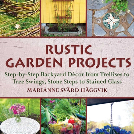 Rustic Garden Projects: Step-by-Step Backyard Décor from Trellises to Tree Swings, Stone Steps to Stained Glass