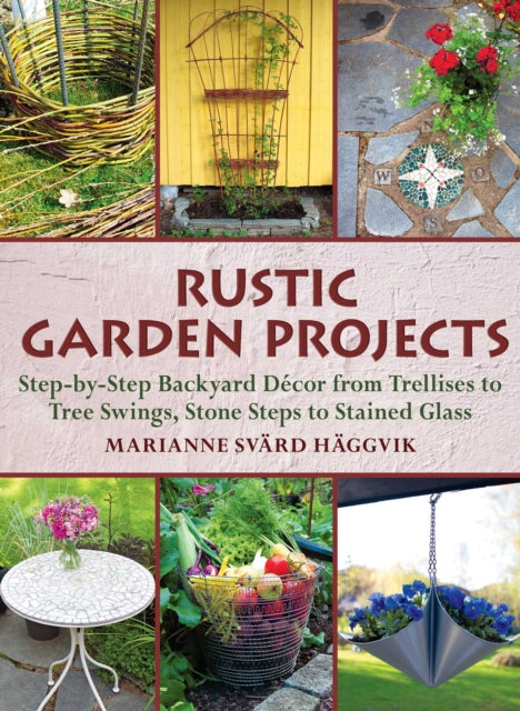 Rustic Garden Projects: Step-by-Step Backyard Décor from Trellises to Tree Swings, Stone Steps to Stained Glass