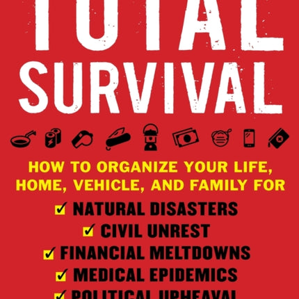 Total Survival How to Organize Your Life Home Vehicle and Family for Natural Disasters Civil Unrest Financial Meltdowns Medical Epidemics and Political Upheaval