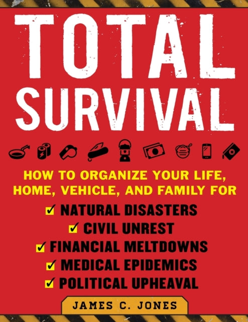 Total Survival How to Organize Your Life Home Vehicle and Family for Natural Disasters Civil Unrest Financial Meltdowns Medical Epidemics and Political Upheaval