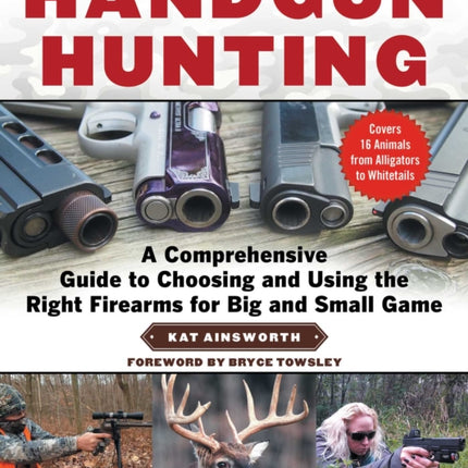 Handgun Hunting: A Comprehensive Guide to Choosing and Using the Right Firearms for Big and Small Game