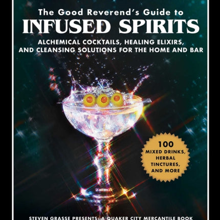 The Good Reverend's Guide to Infused Spirits: Alchemical Cocktails, Healing Elixirs, and Cleansing Solutions for the Home and Bar