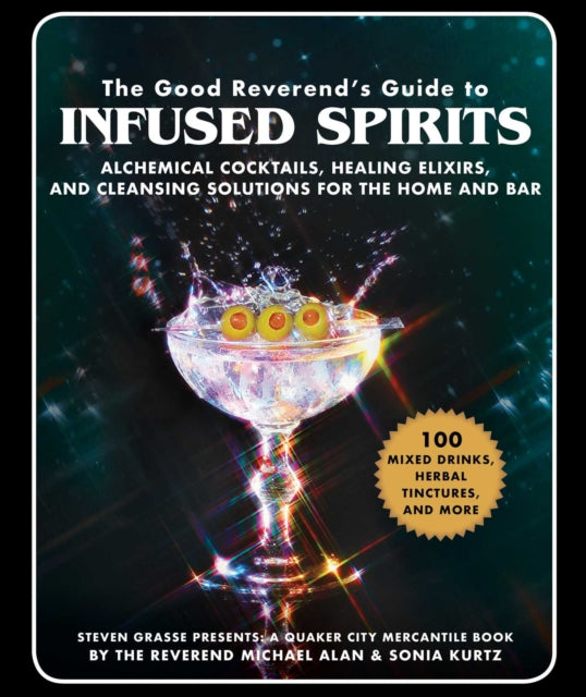 The Good Reverend's Guide to Infused Spirits: Alchemical Cocktails, Healing Elixirs, and Cleansing Solutions for the Home and Bar