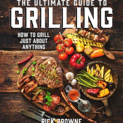 The Ultimate Guide to Grilling How to Grill Just about Anything