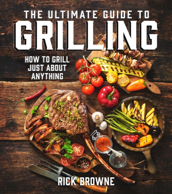 The Ultimate Guide to Grilling How to Grill Just about Anything