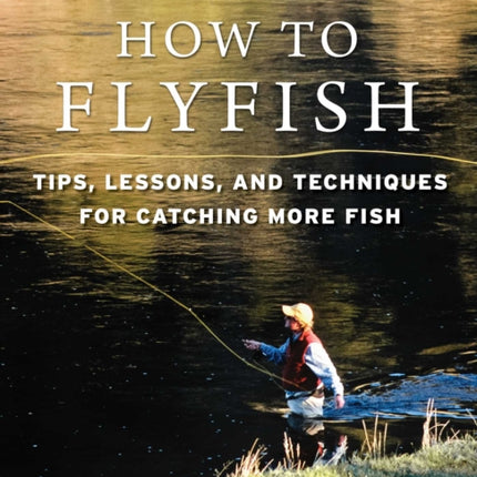 How to Flyfish: Tips, Lessons, and Techniques for Catching More Fish