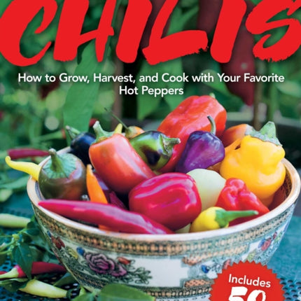 Chilis: How to Grow, Harvest, and Cook with Your Favorite Hot Peppers, with 200 Varieties and 50 Spicy Recipes