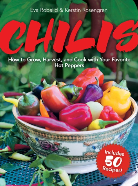 Chilis: How to Grow, Harvest, and Cook with Your Favorite Hot Peppers, with 200 Varieties and 50 Spicy Recipes