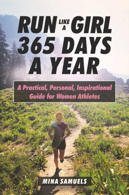 Run Like a Girl 365 Days a Year: A Practical, Personal, Inspirational Guide for Women Athletes