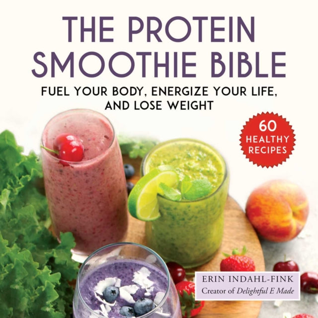 The Protein Smoothie Bible: Fuel Your Body, Energize Your Body, and Lose Weight