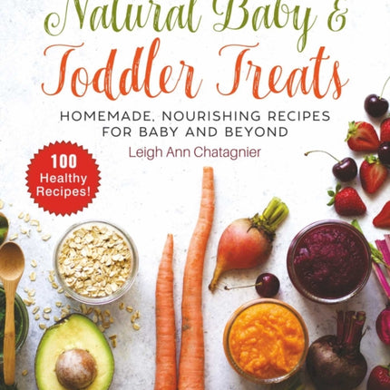 Natural Baby & Toddler Treats: Homemade, Nourishing Recipes for Baby and Beyond