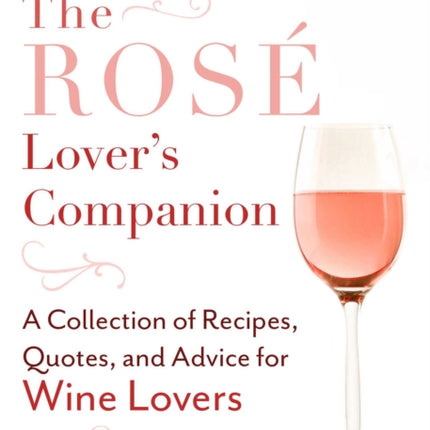 The Rosé Lover's Companion: A Collection of Recipes, Quotes, and Advice for Wine Lovers